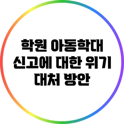 학원 아동학대 신고에 대한 위기 대처 방안