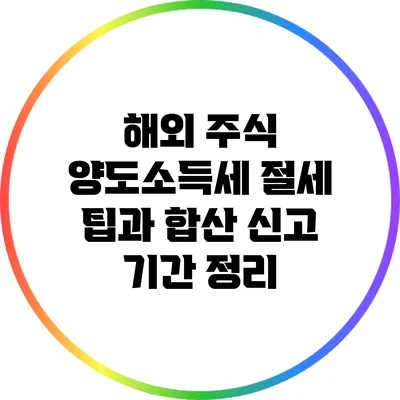 해외 주식 양도소득세 절세 팁과 합산 신고 기간 정리