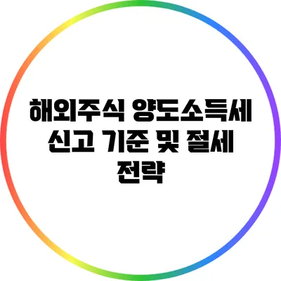 해외주식 양도소득세 신고 기준 및 절세 전략