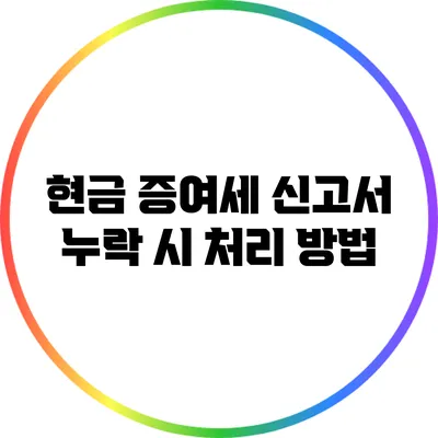 현금 증여세 신고서 누락 시 처리 방법