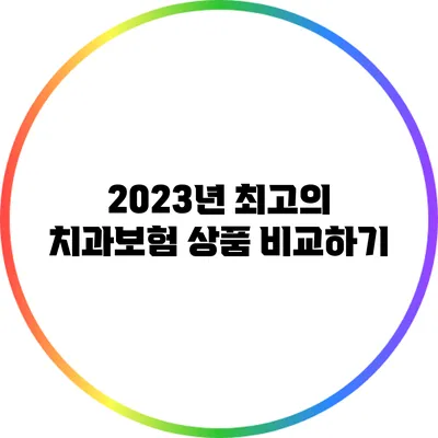 2023년 최고의 치과보험 상품 비교하기