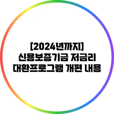 [2024년까지] 신용보증기금 저금리 대환프로그램 개편 내용