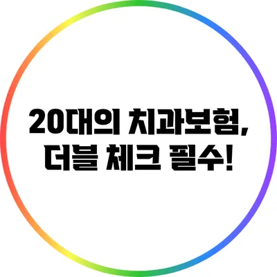 20대의 치과보험, 더블 체크 필수!