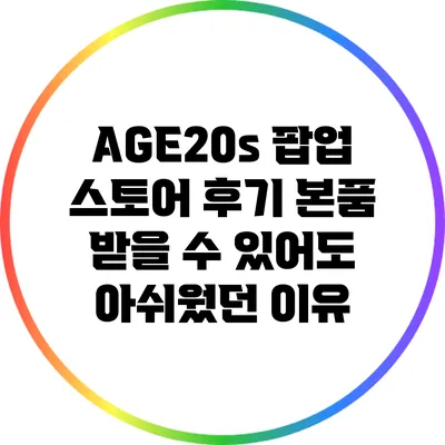 AGE20s 팝업 스토어 후기: 본품 받을 수 있어도 아쉬웠던 이유