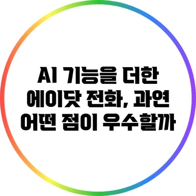 AI 기능을 더한 에이닷 전화, 과연 어떤 점이 우수할까?