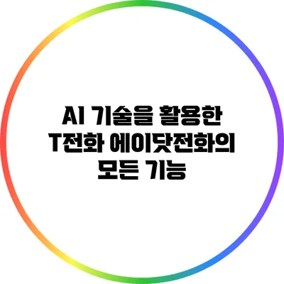 AI 기술을 활용한 T전화 에이닷전화의 모든 기능