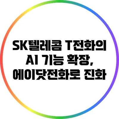 SK텔레콤 T전화의 AI 기능 확장, 에이닷전화로 진화