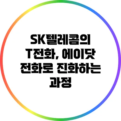 SK텔레콤의 T전화, 에이닷 전화로 진화하는 과정