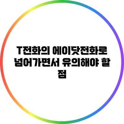 T전화의 에이닷전화로 넘어가면서 유의해야 할 점