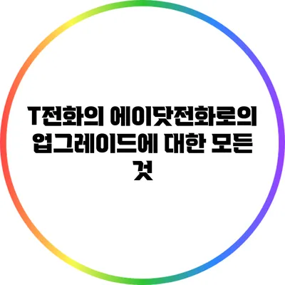 T전화의 에이닷전화로의 업그레이드에 대한 모든 것