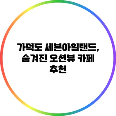 가덕도 세븐아일랜드, 숨겨진 오션뷰 카페 추천