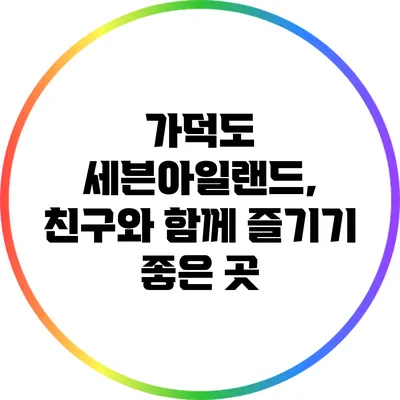 가덕도 세븐아일랜드, 친구와 함께 즐기기 좋은 곳