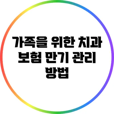 가족을 위한 치과 보험 만기 관리 방법