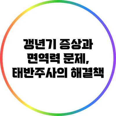 갱년기 증상과 면역력 문제, 태반주사의 해결책