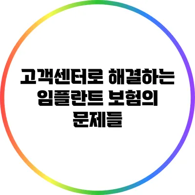 고객센터로 해결하는 임플란트 보험의 문제들