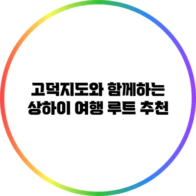 고덕지도와 함께하는 상하이 여행 루트 추천