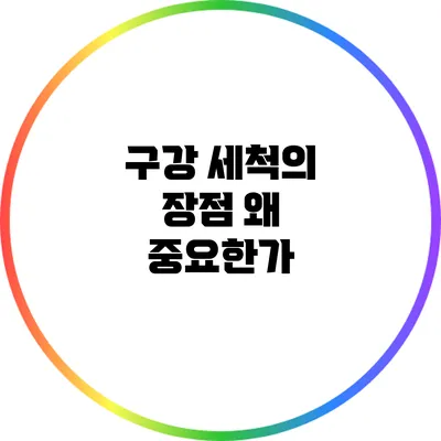 구강 세척의 장점: 왜 중요한가?