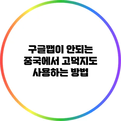 구글맵이 안되는 중국에서 고덕지도 사용하는 방법