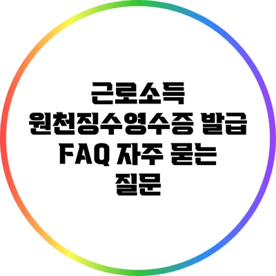 근로소득 원천징수영수증 발급 FAQ: 자주 묻는 질문