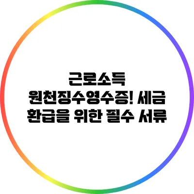 근로소득 원천징수영수증! 세금 환급을 위한 필수 서류