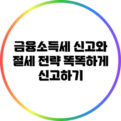 금융소득세 신고와 절세 전략: 똑똑하게 신고하기