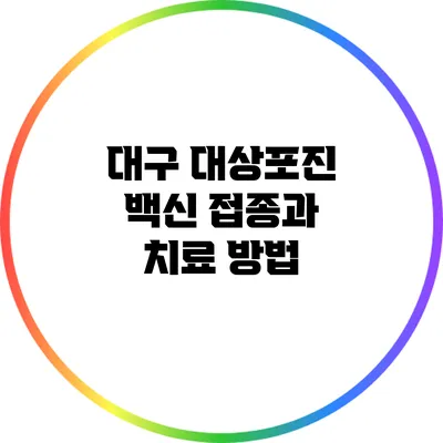 대구 대상포진 백신 접종과 치료 방법