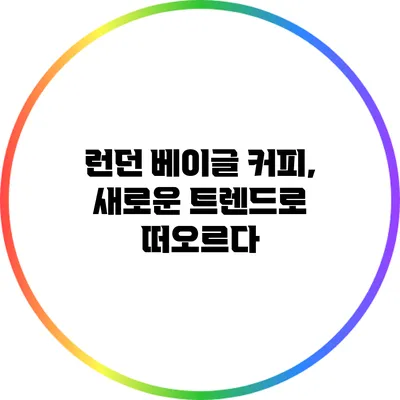 런던 베이글 커피, 새로운 트렌드로 떠오르다