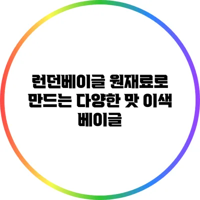 런던베이글 원재료로 만드는 다양한 맛 이색 베이글