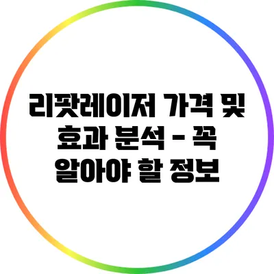 리팟레이저 가격 및 효과 분석 - 꼭 알아야 할 정보