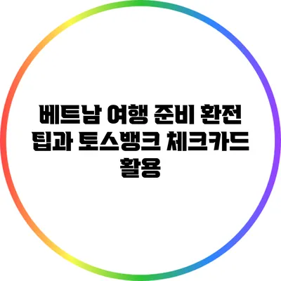 베트남 여행 준비: 환전 팁과 토스뱅크 체크카드 활용