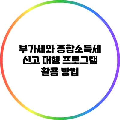 부가세와 종합소득세 신고 대행 프로그램 활용 방법