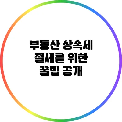 부동산 상속세 절세를 위한 꿀팁 공개