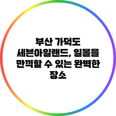 부산 가덕도 세븐아일랜드, 일몰을 만끽할 수 있는 완벽한 장소