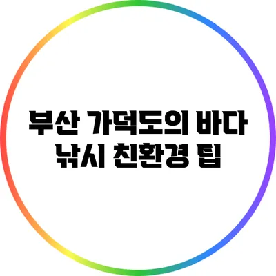 부산 가덕도의 바다 낚시 친환경 팁