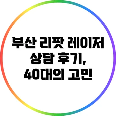 부산 리팟 레이저 상담 후기, 40대의 고민