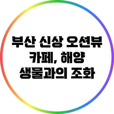 부산 신상 오션뷰 카페, 해양 생물과의 조화