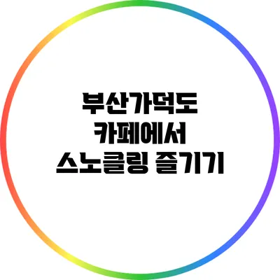 부산가덕도 카페에서 스노클링 즐기기