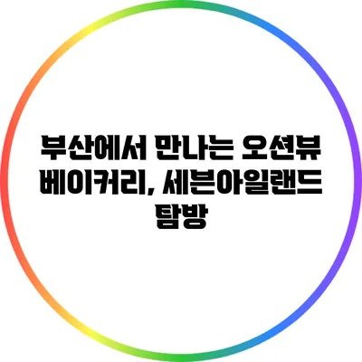 부산에서 만나는 오션뷰 베이커리, 세븐아일랜드 탐방