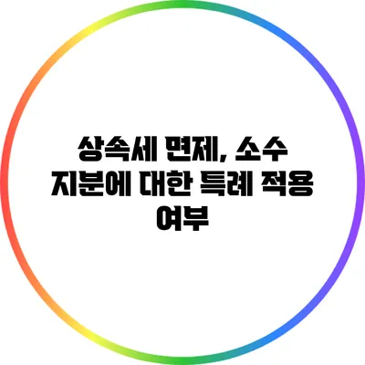 상속세 면제, 소수 지분에 대한 특례 적용 여부