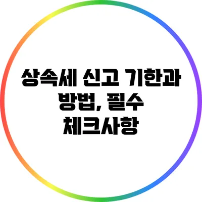 상속세 신고 기한과 방법, 필수 체크사항