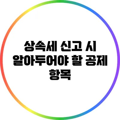 상속세 신고 시 알아두어야 할 공제 항목