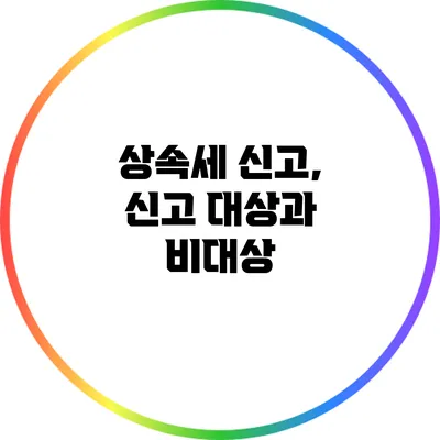 상속세 신고, 신고 대상과 비대상