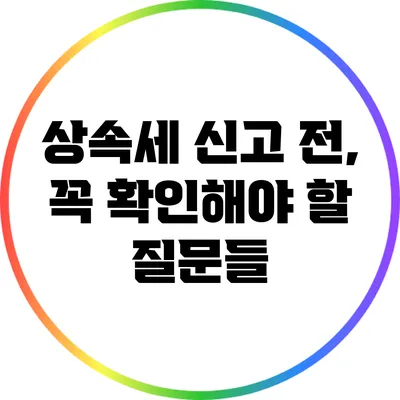 상속세 신고 전, 꼭 확인해야 할 질문들