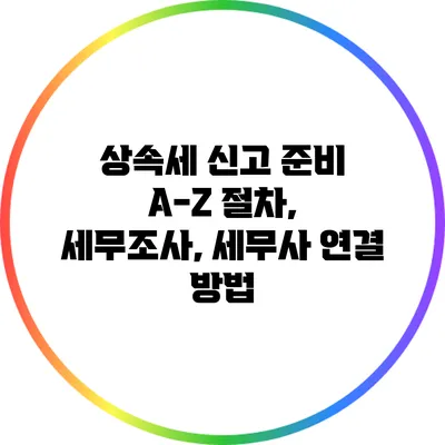 상속세 신고 준비 A-Z: 절차, 세무조사, 세무사 연결 방법