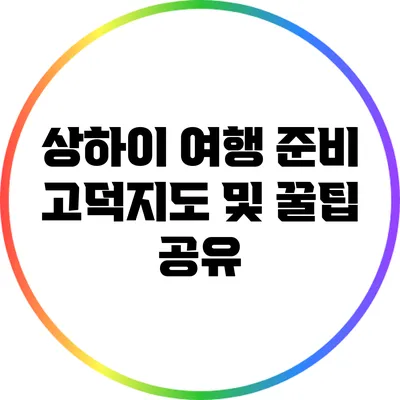 상하이 여행 준비: 고덕지도 및 꿀팁 공유