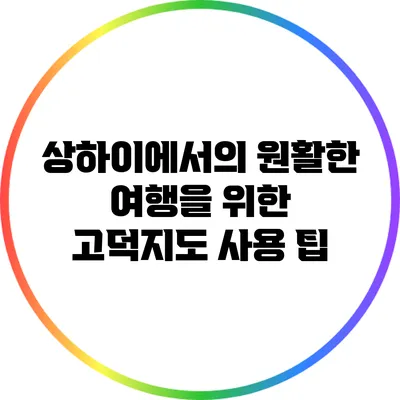 상하이에서의 원활한 여행을 위한 고덕지도 사용 팁