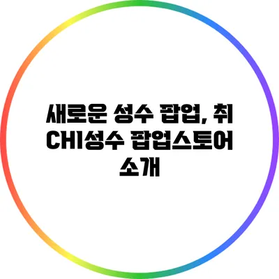 새로운 성수 팝업, 취 CHI성수 팝업스토어 소개