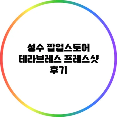 성수 팝업스토어 테라브레스 프레스샷 후기