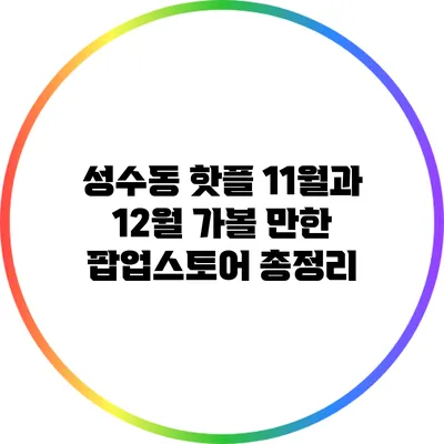 성수동 핫플: 11월과 12월 가볼 만한 팝업스토어 총정리