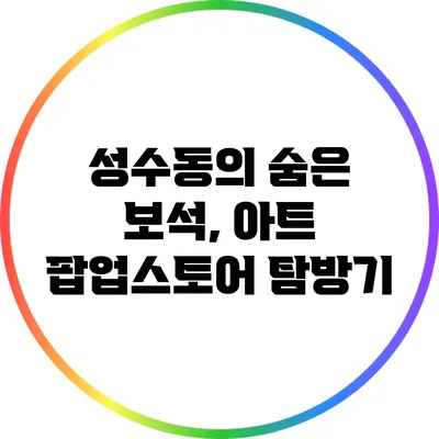 성수동의 숨은 보석, 아트 팝업스토어 탐방기